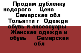 Продам дубленку недорого. › Цена ­ 10 000 - Самарская обл., Тольятти г. Одежда, обувь и аксессуары » Женская одежда и обувь   . Самарская обл.